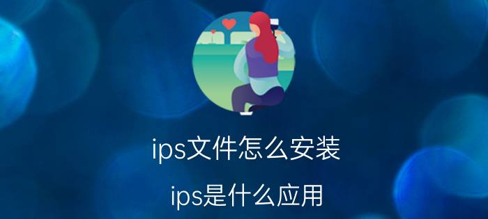 ips文件怎么安装 ips是什么应用？